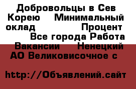 Добровольцы в Сев.Корею. › Минимальный оклад ­ 120 000 › Процент ­ 150 - Все города Работа » Вакансии   . Ненецкий АО,Великовисочное с.